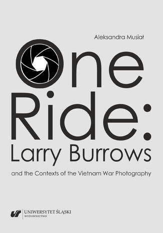 One Ride: Larry Burrows and the Contexts of the Vietnam War Photography Aleksandra Musiał - okladka książki