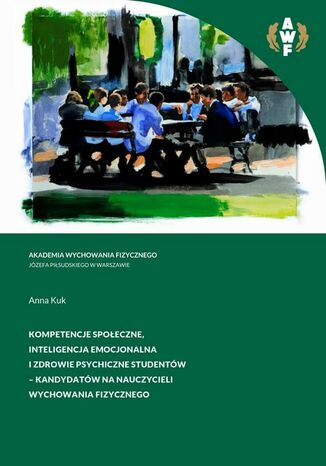 Kompetencje społeczne, inteligencja emocjonalna i zdrowie psychiczne studentów - kandydatów na nauczycieli wychowania fizycznego Anna Kuk - okladka książki