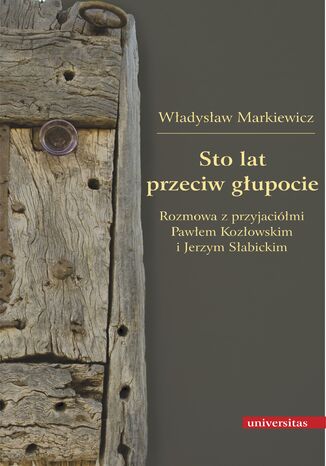 Sto lat przeciw głupocie. Rozmowa z przyjaciółmi Pawłem Kozłowskim i Jerzym Słabickim Władysław Markiewicz - okladka książki