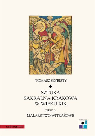 Sztuka sakralna Krakowa w wieku XIX. Część IV. Malarstwo witrażowe Tomasz Szybisty - okladka książki