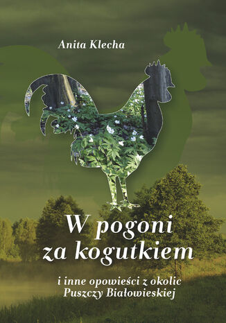 W pogoni za kogutkiem i inne opowieści z okolic Puszczy Białowieskiej Anita Klecha - okladka książki