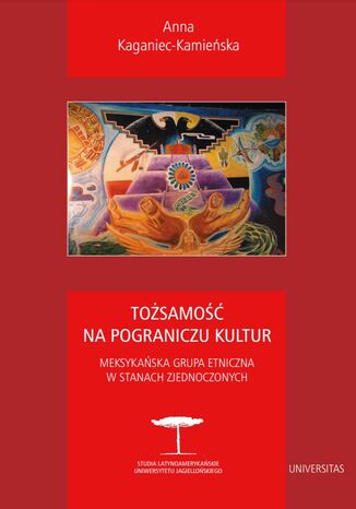 Tożsamość na pograniczu kultur. Meksykańska grupa etniczna w Stanach Zjednoczonych Anna Kaganiec-Kamieńska - okladka książki