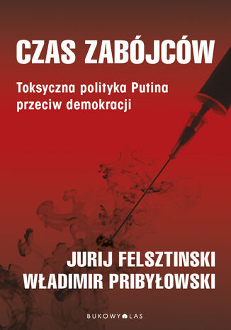 Czas zabójców. Toksyczna polityka Putina przeciw demokracji Yuri Felshtinsky, Vladimir Pribylovsky - okladka książki