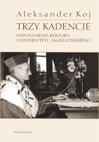 Trzy kadencje. Wspomnienia Rektora Uniwersytetu Jagiellońskiego Aleksander Koj - okladka książki