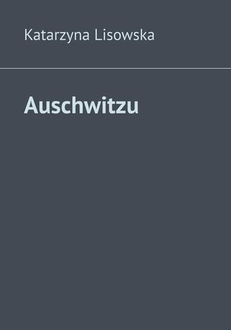 Auschwitzu Katarzyna Lisowska - okladka książki