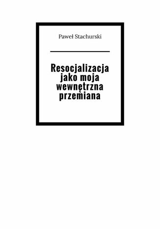 Resjocjalizacja jako moja wewnętrzna przemiana Paweł Stachurski - okladka książki