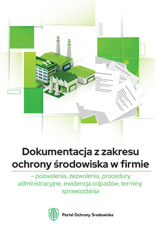 Dokumentacja z zakresu ochrony środowiska w firmie - pozwolenia, zezwolenia, procedury administracyjne, ewidencja odpadów, terminy, sprawozdania Praca zbiorowa - okladka książki