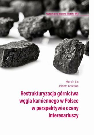 Restrukturyzacja górnictwa węgla kamiennego w Polsce w perspektywie oceny interesariuszy Marcin Lis, Jolanta Kotelska - okladka książki