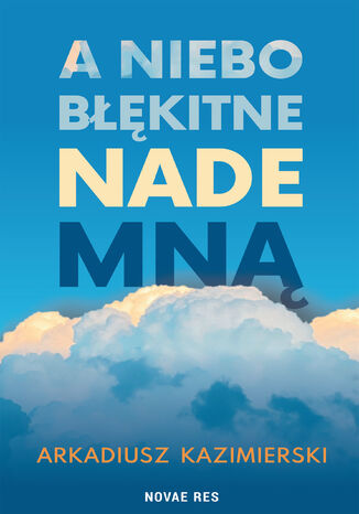 A niebo błękitne nade mną Arkadiusz Kazimierski - okladka książki