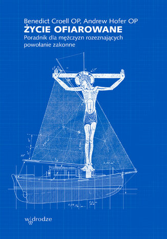Życie ofiarowane. Poradnik dla mężczyzn rozeznających powołanie zakonne Benedict Croell OP, Andrew Hofer OP - okladka książki