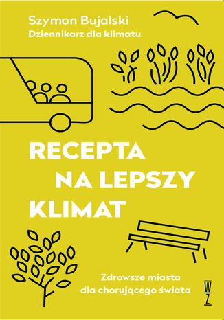 Recepta na lepszy klimat. Zdrowsze miasta dla chorującego świata Szymon Bujalski - okladka książki