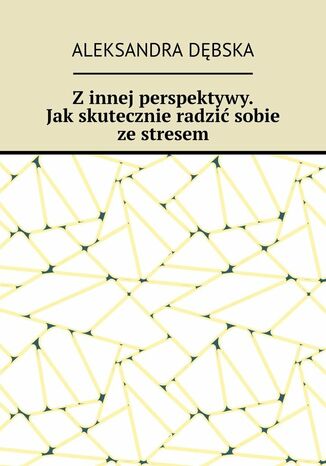 Z innej perspektywy. Jak skutecznie radzić sobie ze stresem Aleksandra Dębska - okladka książki