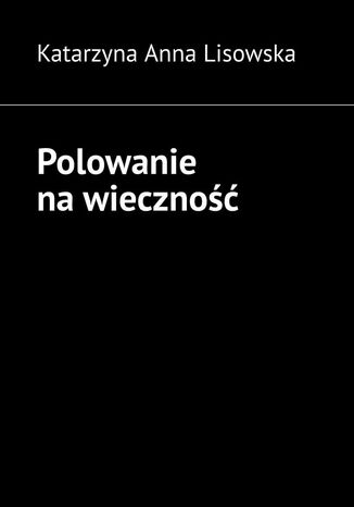 Polowanie na wieczność Katarzyna Lisowska - okladka książki