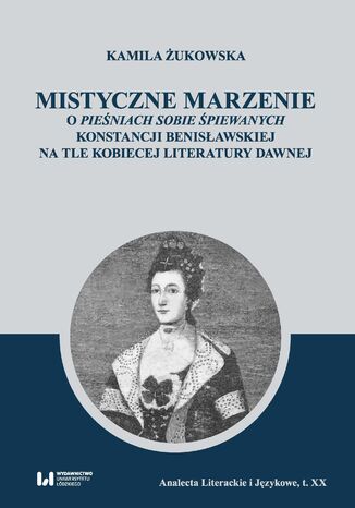 Mistyczne marzenie. O Pieśniach sobie śpiewanych Konstancji Benisławskiej na tle kobiecej literatury dawnej Kamila Żukowska - okladka książki