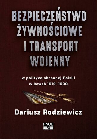 Bezpieczeństwo żywnościowe i transport wojenny w polityce obronnej Polski w latach 19191939 Dariusz Rodziewicz - okladka książki