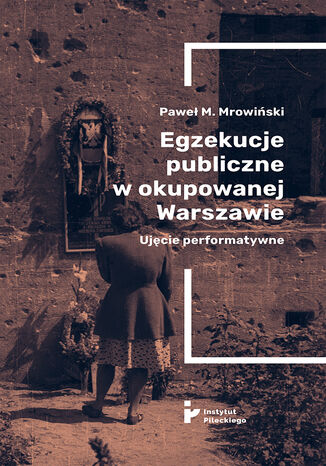 Egzekucje publiczne w okupowanej Warszawie. Ujęcie performatywne Paweł M. Mrowiński - okladka książki