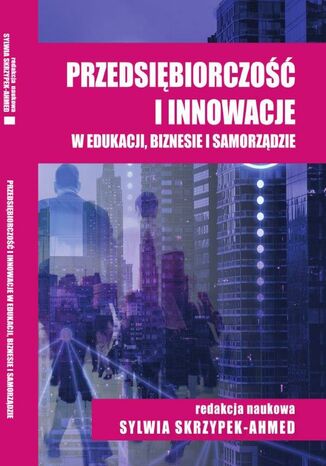 Przedsiębiorczość i innowacje w edukacji, biznesie i samorządzie Sylwia Skrzypek-Ahmed, Olena Ivashko - okladka książki