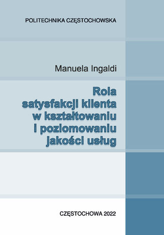 Rola satysfakcji klienta w kształtowaniu i poziomowaniu jakości usług Manuela Ingaldi - okladka książki