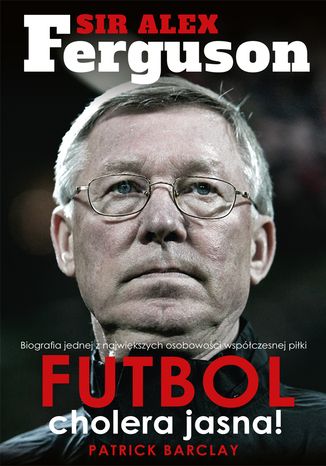 Sir Alex Ferguson. Futbol cholera jasna! Patrick Barclay - okladka książki