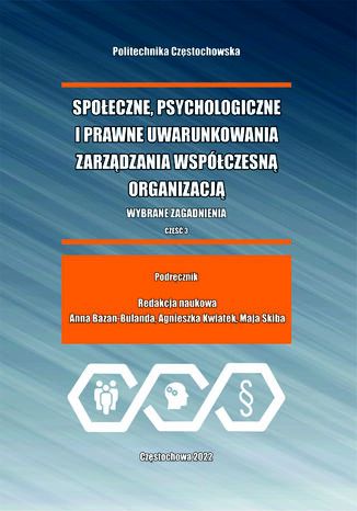 Społeczne, psychologiczne i prawne uwarunkowanie zarządzania współczesną organizacją. Cz. 3 Anna Bazan-Bulanda, Agnieszka Kwiatek, Maja Skiba - okladka książki