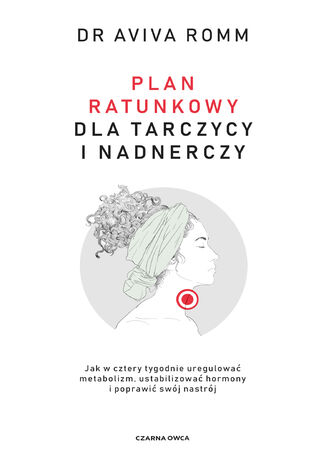 Plan ratunkowy dla tarczycy i nadnerczy. Jak w cztery tygodnie uregulować metabolizm, ustabilizować hormony i poprawić swój nastrój Aviva Romm - okladka książki