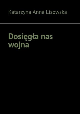 Dosięgła nas wojna Katarzyna Lisowska - okladka książki