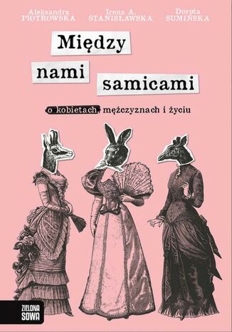 Między nami samicami. O kobietach, mężczyznach i życiu Irena A. Stanisławska, Dorota Sumińska, Aleksandra Piotrowska - okladka książki