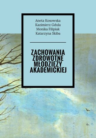 Zachowania zdrowotne młodzieży akademickiej Aneta Kosowska, Kazimierz Gdula, Monika Filipiak - okladka książki