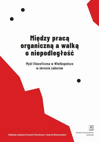 Między pracą organiczną a walką o niepodległość Andrzej Wawrzynowicz, Krzysztof Brzechczyn - okladka książki