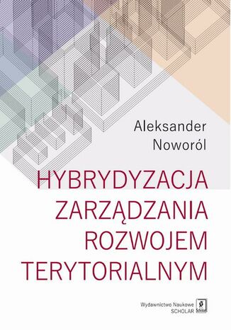 Hybrydyzacja zarządzania rozwojem terytorialnym Aleksander Noworól - okladka książki