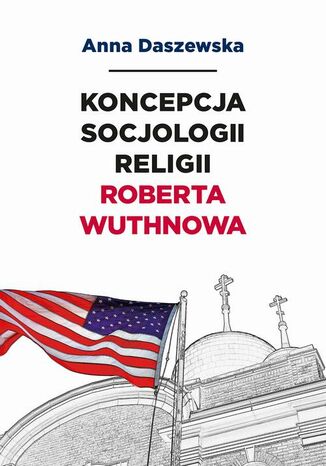 Koncepcja socjologii religii Roberta Wuthnowa Anna Daszewska - okladka książki