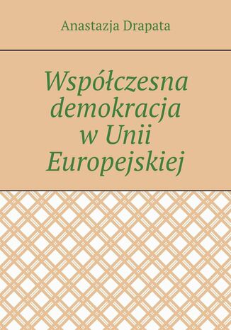 Współczesna demokracja w Unii Europejskiej Anastazja Drapata - okladka książki