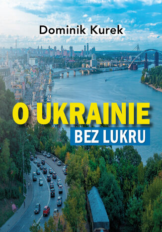 O Ukrainie bez lukru Dominik Kurek - okladka książki