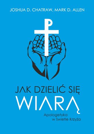 Jak dzielić się wiarą. Apologetyka w świetle Krzyża Joshua D. Chatraw, Mark D. Allen - okladka książki