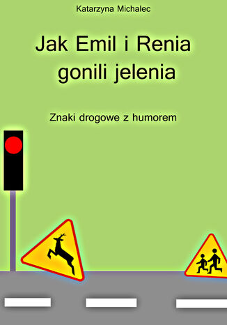 Jak Emil i Renia gonili jelenia. Znaki drogowe z humorem Katarzyna Michalec - okladka książki