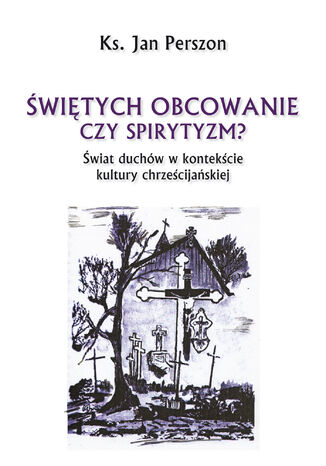 Świętych obcowanie czy spirytyzm? Świat duchów w kontekście kultury chrześcijańskiej ks. Jan Perszon - okladka książki