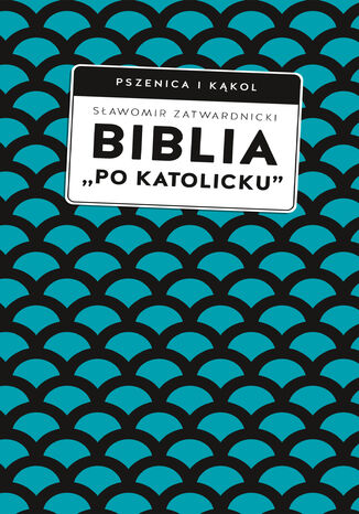 Biblia po katolicku, czyli dlaczego nie sola Scriptura? Sławomir Zatwardnicki - okladka książki