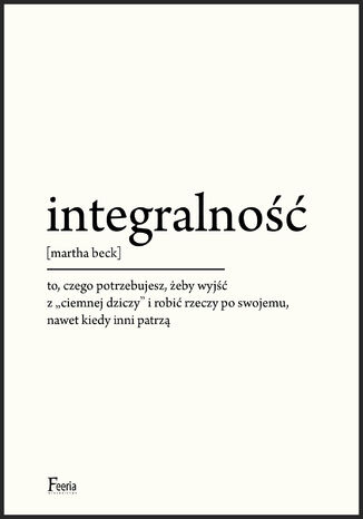 Integralność. To, czego potrzebujesz, żeby wyjść z "ciemnej dziczy" i robić rzeczy po swojemu, nawet kiedy inni patrzą Martha Beck - okladka książki