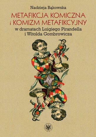 Metafikcja komiczna i komizm metafikcyjny w dramatach Luigiego Pirandella i Witolda Gombrowicza Nadzieja Bąkowska - okladka książki