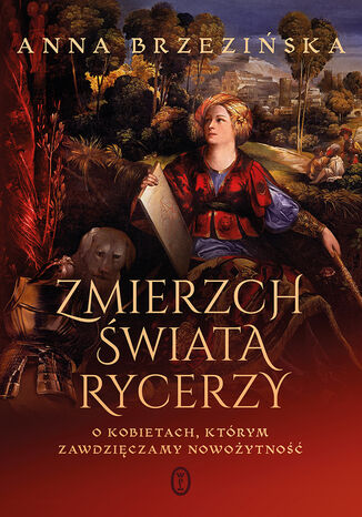 Zmierzch świata rycerzy. O kobietach, którym zawdzięczamy nowożytność Anna Brzezińska - okladka książki