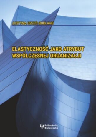 Elastyczność jako atrybut współczesnej organizacji Justyna Grześ-Bukłaho - okladka książki