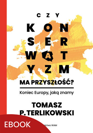 Czy konserwatyzm ma przyszłość?. Koniec Europy, jaką znamy Tomasz P. Terlikowski - okladka książki