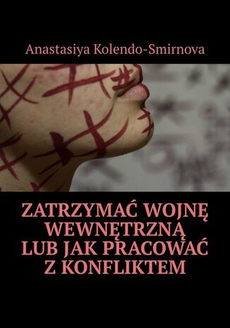 Zatrzymać wojnę wewnętrzną lub jak pracować z konfliktem Anastasiya Kolendo-Smirnova - okladka książki