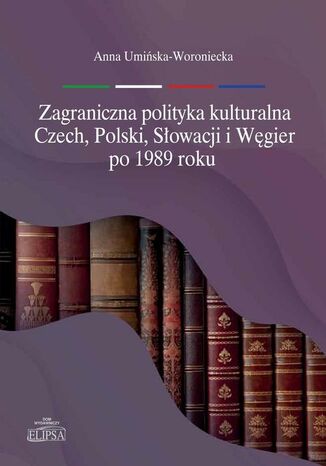 Zagraniczna polityka kulturalna Czech, Polski, Słowacji i Węgier po 1989 roku Anna Umińska-Woroniecka - okladka książki