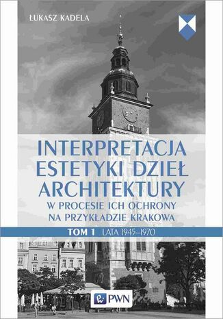 Interpretacja estetyki dzieł architektury w procesie ich ochrony na przykładzie Krakowa. Tom 1. Lata 19451970 Łukasz Kadela - okladka książki