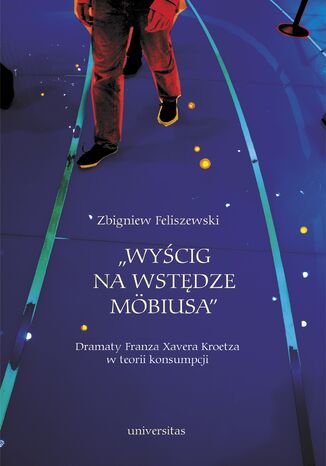 "Wyścig na wstędze Möbiusa". Dramaty Franza Xavera Kroetza w teorii konsumpcji Zbigniew Feliszewski - okladka książki