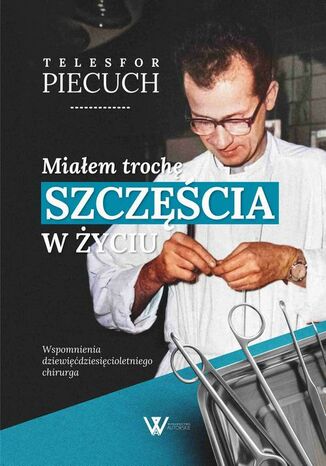 Miałem trochę szczęścia w życiu. Wspomnienia dziewięćdziesięcioletniego chirurga Telesfor Piecuch - okladka książki