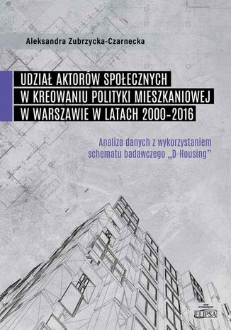 Udział aktorów społecznych w kreowaniu polityki mieszkaniowej w Warszawie w latach 2000-2016 Aleksandra Zubrzycka-Czarnecka - okladka książki