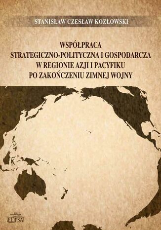 Współpraca strategiczno-polityczna i gospodarcza w regionie Azji i Pacyfiku po zakończeniu zimnej wojny Stanisław Czesław Kozłowski - okladka książki