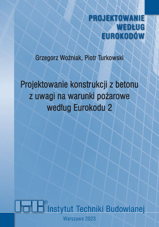 Projektowanie konstrukcji z betonu z uwagi na warunki pożarowe według Eurokodu 2 Piotr Turkowski, Grzegorz Woźniak - okladka książki